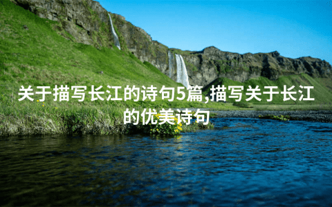 关于描写长江的诗句5篇,描写关于长江的优美诗句